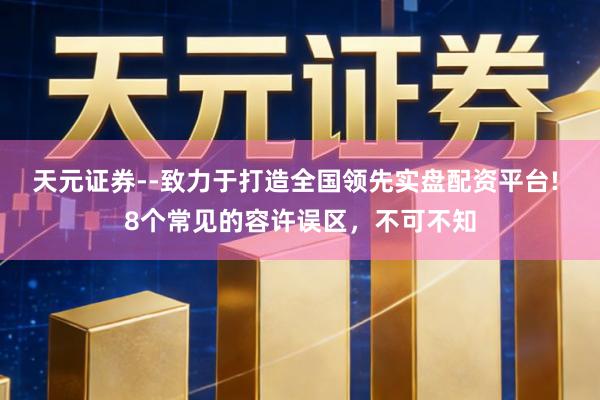 天元证券--致力于打造全国领先实盘配资平台! 8个常见的容许误区，不可不知