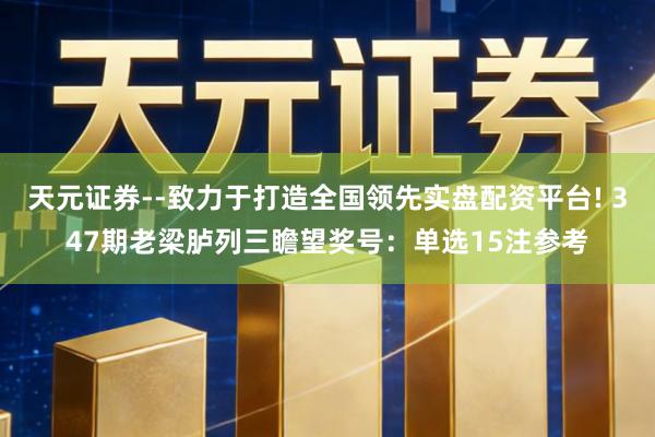 天元证券--致力于打造全国领先实盘配资平台! 347期老梁胪列三瞻望奖号:单选15注参考