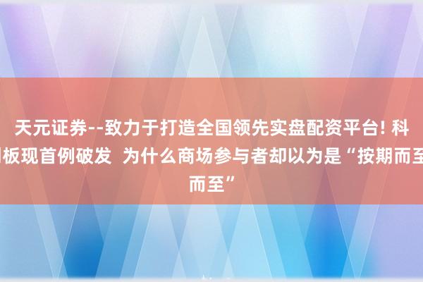 天元证券--致力于打造全国领先实盘配资平台! 科创板现首例破发  为什么商场参与者却以为是“按期而至”