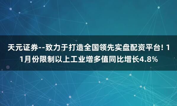 天元证券--致力于打造全国领先实盘配资平台! 11月份限制以上工业增多值同比增长4.8%