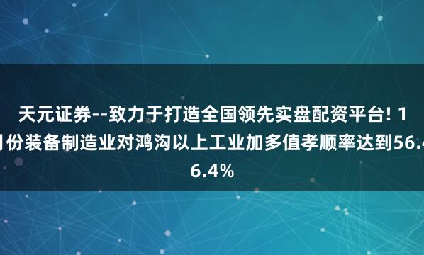 天元证券--致力于打造全国领先实盘配资平台! 11月份装备制造业对鸿沟以上工业加多值孝顺率达到56.4%