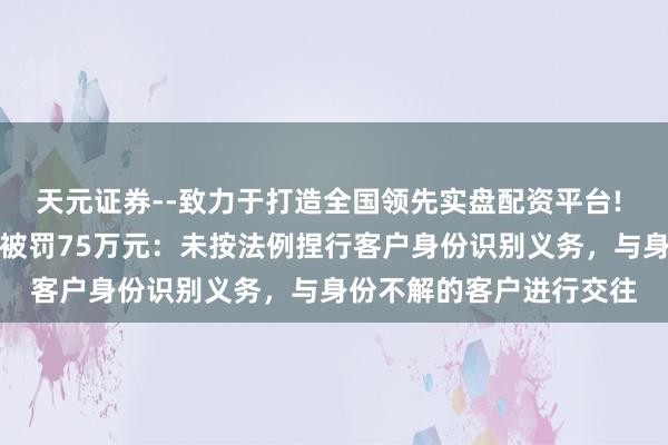 天元证券--致力于打造全国领先实盘配资平台! 山西古交农村生意银行被罚75万元：未按法例捏行客户身份识别义务，与身份不解的客户进行交往