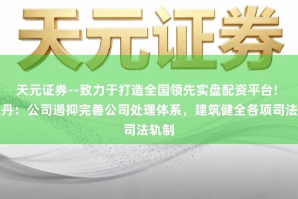 天元证券--致力于打造全国领先实盘配资平台! 黑牡丹：公司遏抑完善公司处理体系，建筑健全各项司法轨制