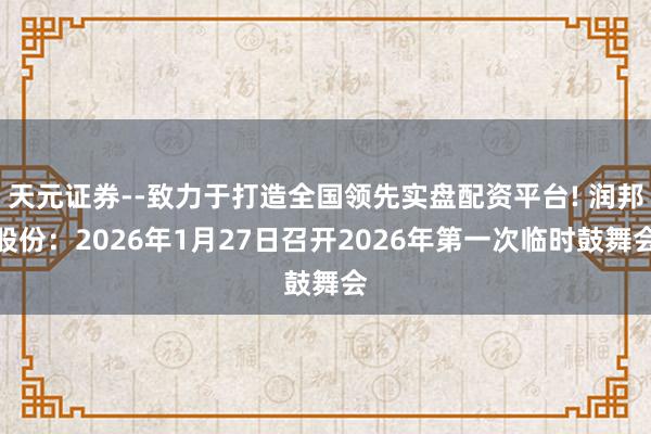 天元证券--致力于打造全国领先实盘配资平台! 润邦股份：2026年1月27日召开2026年第一次临时鼓舞会