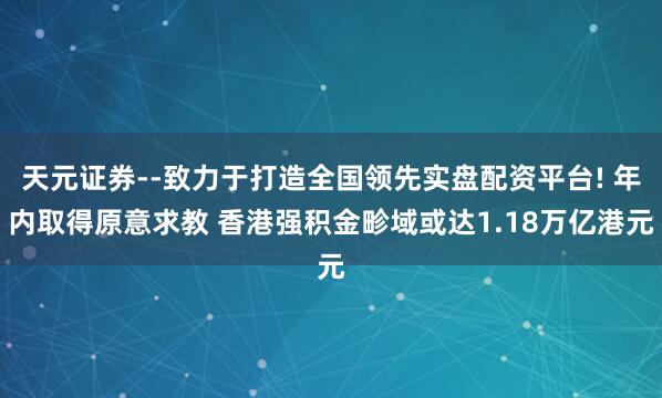 天元证券--致力于打造全国领先实盘配资平台! 年内取得原意求教 香港强积金畛域或达1.18万亿港元